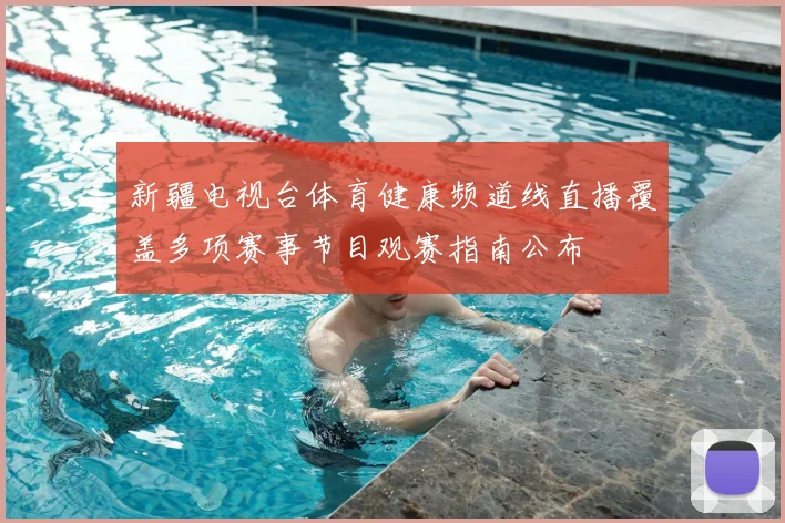新疆电视台体育健康频道线直播覆盖多项赛事节目观赛指南公布