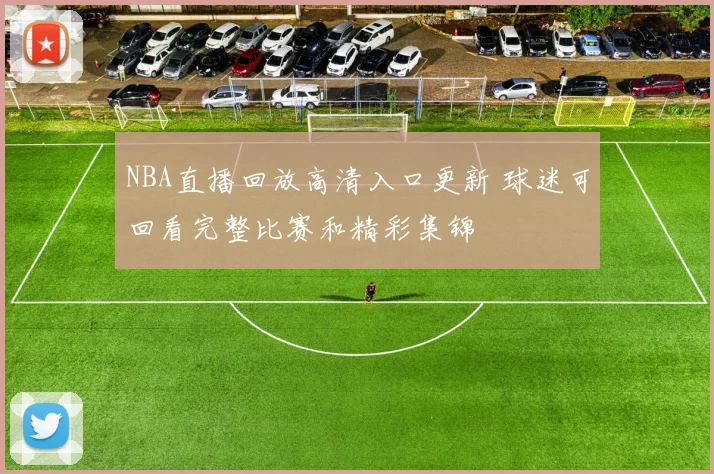 NBA直播回放高清入口更新 球迷可回看完整比赛和精彩集锦