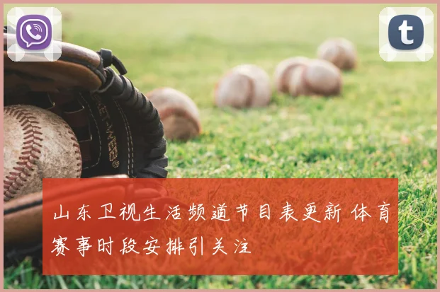 山东卫视生活频道节目表更新 体育赛事时段安排引关注