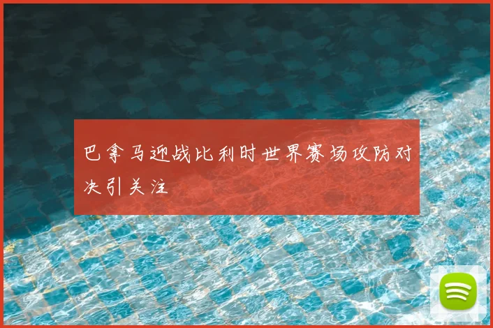 巴拿马迎战比利时世界赛场攻防对决引关注