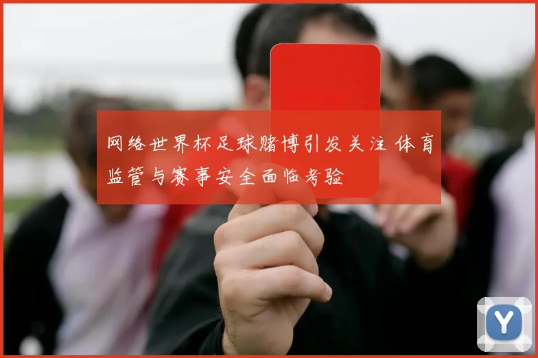 网络世界杯足球赌博引发关注 体育监管与赛事安全面临考验