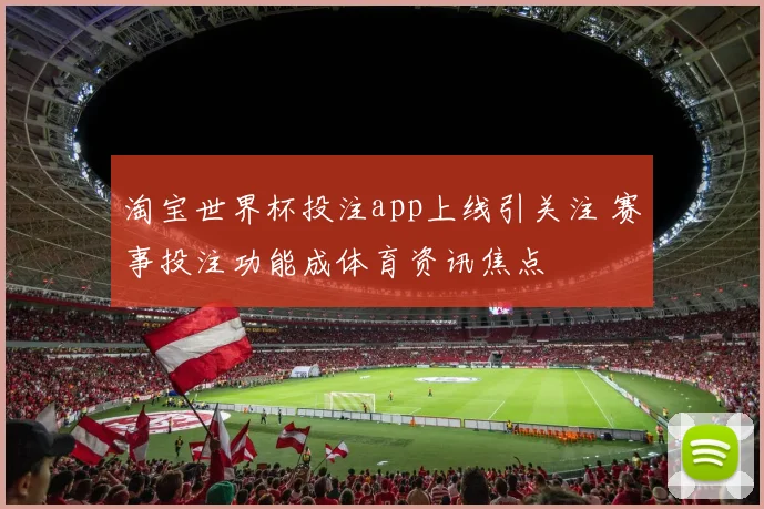 淘宝世界杯投注app上线引关注 赛事投注功能成体育资讯焦点
