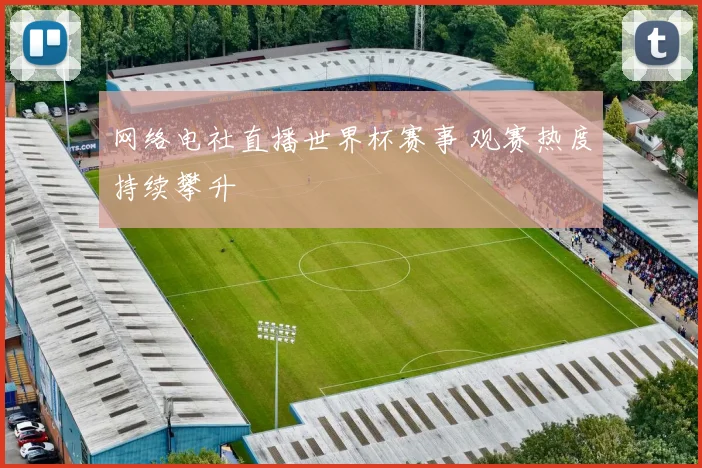 网络电社直播世界杯赛事 观赛热度持续攀升